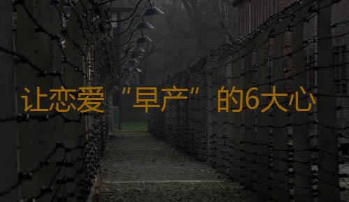让恋爱“早产”的6大心理障碍