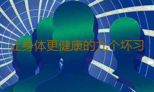 让身体更健康的九个坏习惯
