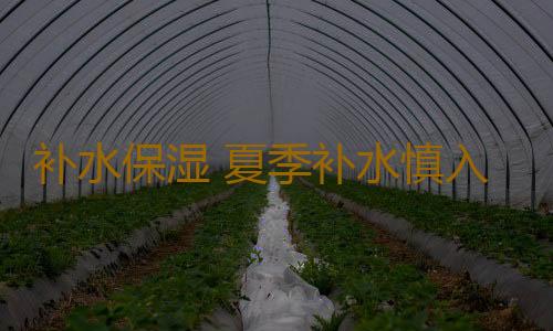 补水保湿 夏季补水慎入7大误区