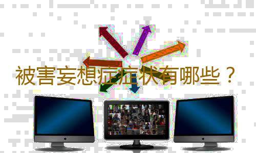 被害妄想症症状有哪些？是怎么形成的？