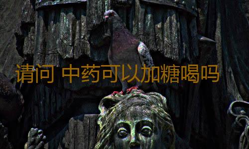 请问 中药可以加糖喝吗