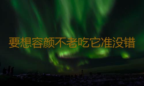 要想容颜不老吃它准没错