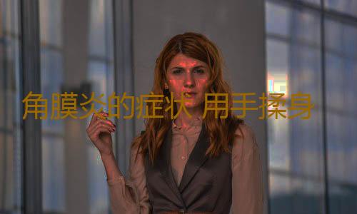 角膜炎的症状 用手揉身体这里当心会致病
