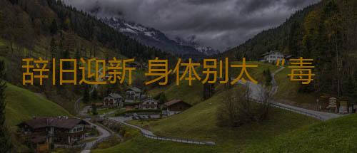 辞旧迎新 身体别太“毒”