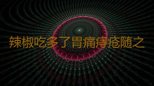 辣椒吃多了胃痛痔疮随之而来 如何吃辣不伤身
