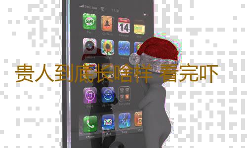 贵人到底长啥样 看完吓一跳