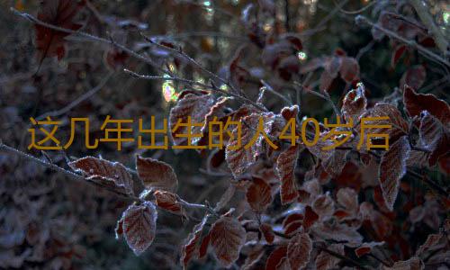 这几年出生的人40岁后财源滚滚