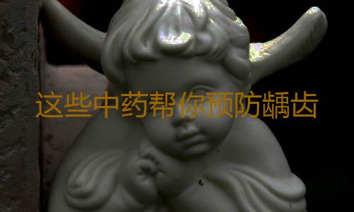 这些中药帮你预防龋齿