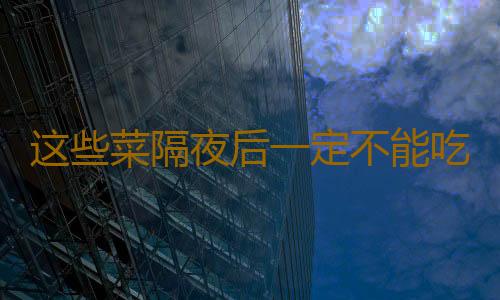 这些菜隔夜后一定不能吃