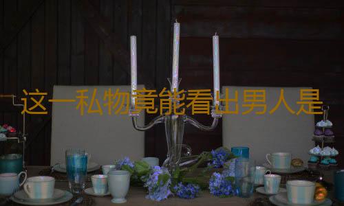 这一私物竟能看出男人是否出轨