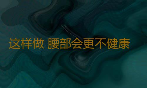 这样做 腰部会更不健康