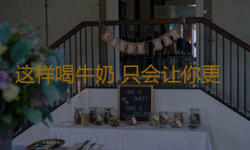 这样喝牛奶 只会让你更不健康