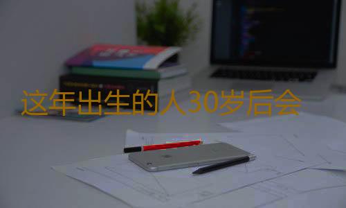 这年出生的人30岁后会升官发财