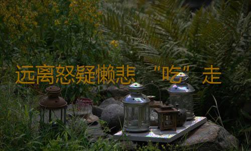 远离怒疑懒悲 “吃”走4种坏心情
