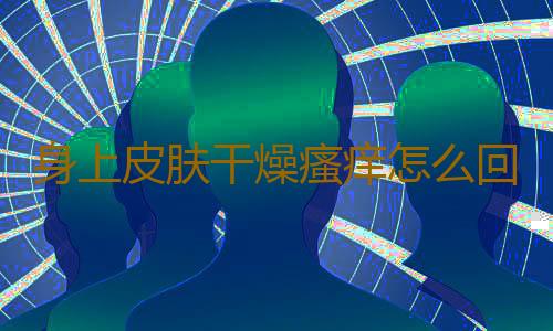 身上皮肤干燥瘙痒怎么回事