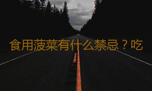 食用菠菜有什么禁忌？吃菠菜的注意事项