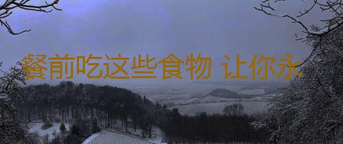 餐前吃这些食物 让你永不言醉
