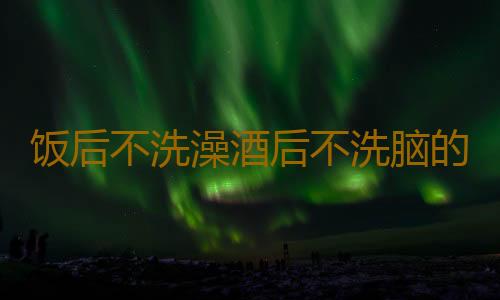 饭后不洗澡酒后不洗脑的原因