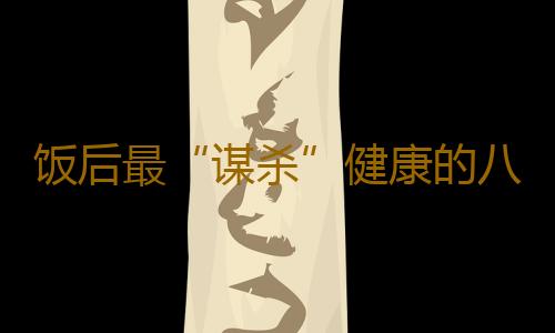 饭后最“谋杀”健康的八大行为