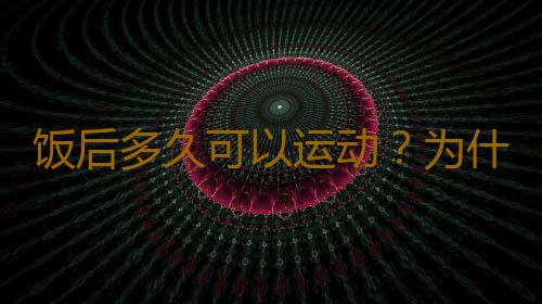 饭后多久可以运动？为什么饭后不能马上运动
