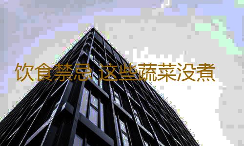 饮食禁忌 这些蔬菜没煮熟千万别吃有毒