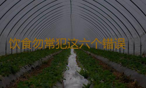 饮食勿常犯这六个错误 容易导致营养不良