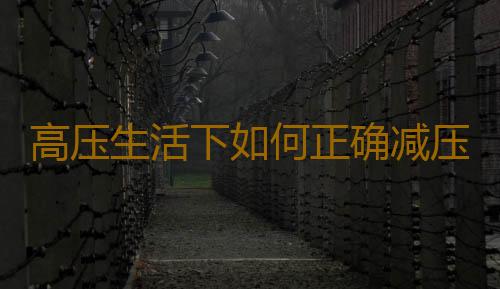 高压生活下如何正确减压？