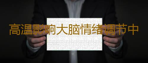 高温影响大脑情绪调节中枢 小心情绪中暑