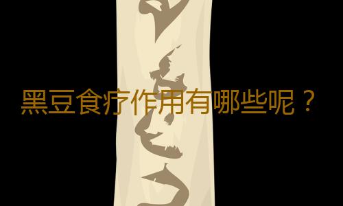 黑豆食疗作用有哪些呢？