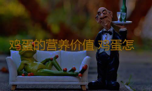 鸡蛋的营养价值 鸡蛋怎么吃最有害