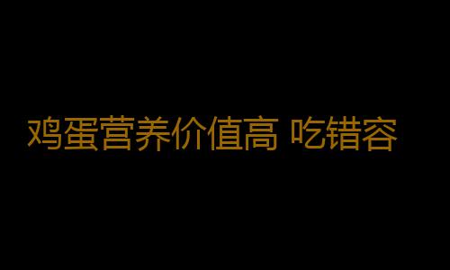 鸡蛋营养价值高 吃错容易走进误区