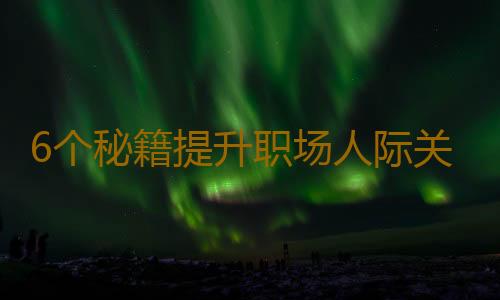 6个秘籍提升职场人际关系