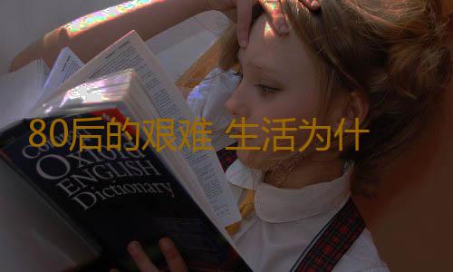 80后的艰难 生活为什么这么艰难