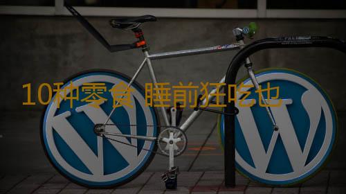 10种零食 睡前狂吃也不会胖