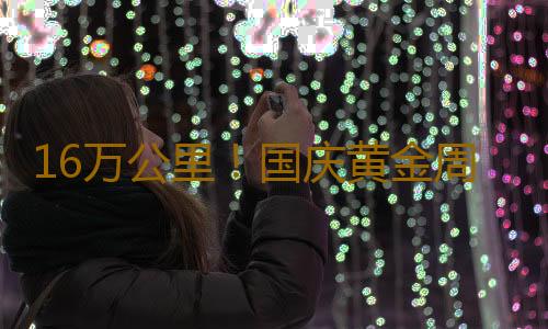 16万公里！国庆黄金周看“流动中国”