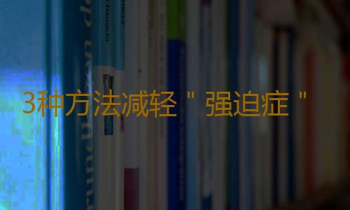 3种方法减轻＂强迫症＂症状